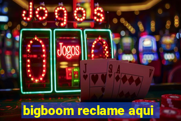 bigboom reclame aqui